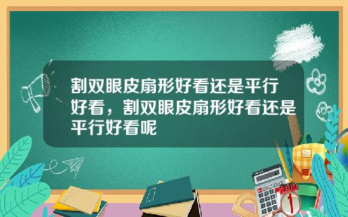 割双眼皮扇形好看还是平行好看，割双眼皮扇形好看还是平行好看呢
