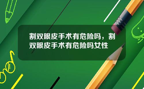 割双眼皮手术有危险吗，割双眼皮手术有危险吗女性