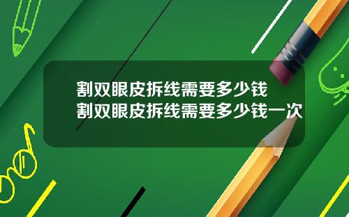 割双眼皮拆线需要多少钱 割双眼皮拆线需要多少钱一次