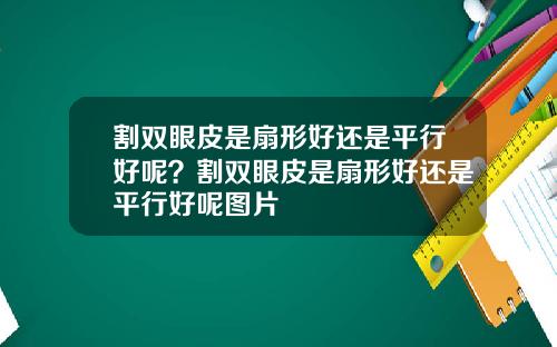 割双眼皮是扇形好还是平行好呢？割双眼皮是扇形好还是平行好呢图片