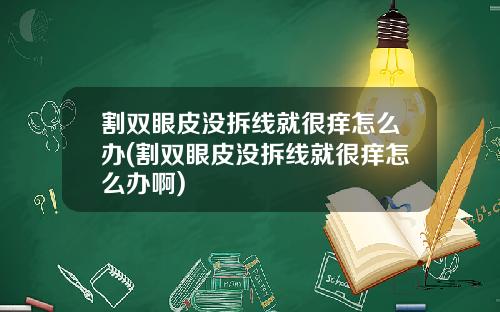 割双眼皮没拆线就很痒怎么办(割双眼皮没拆线就很痒怎么办啊)