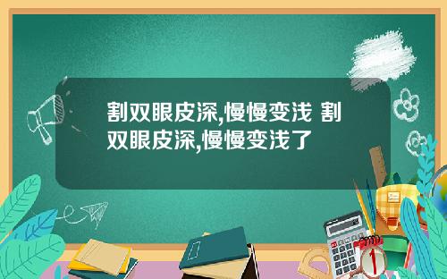 割双眼皮深,慢慢变浅 割双眼皮深,慢慢变浅了