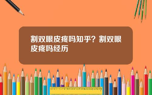 割双眼皮疼吗知乎？割双眼皮疼吗经历