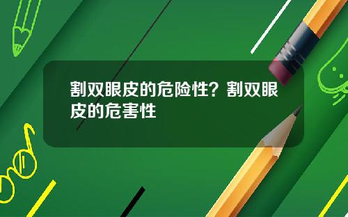 割双眼皮的危险性？割双眼皮的危害性