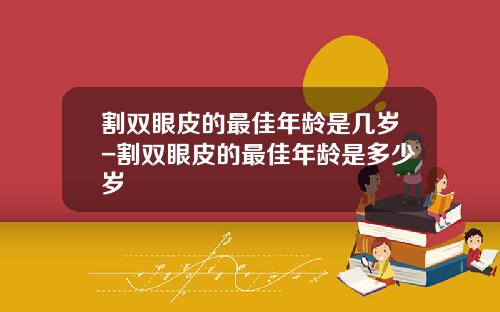 割双眼皮的最佳年龄是几岁-割双眼皮的最佳年龄是多少岁