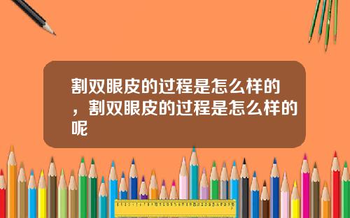 割双眼皮的过程是怎么样的，割双眼皮的过程是怎么样的呢