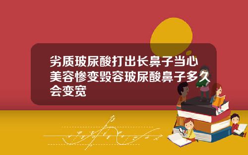 劣质玻尿酸打出长鼻子当心美容惨变毁容玻尿酸鼻子多久会变宽