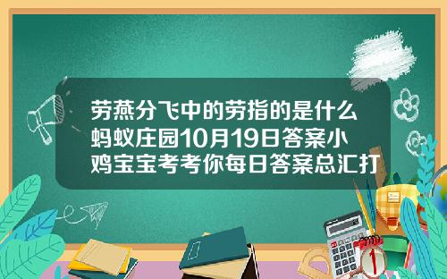劳燕分飞中的劳指的是什么蚂蚁庄园10月19日答案小鸡宝宝考考你每日答案总汇打完瘦脸针第三天可以吃肉吗