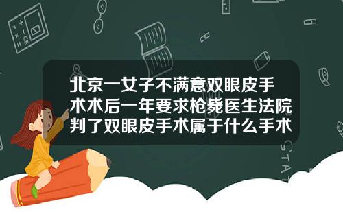 北京一女子不满意双眼皮手术术后一年要求枪毙医生法院判了双眼皮手术属于什么手术