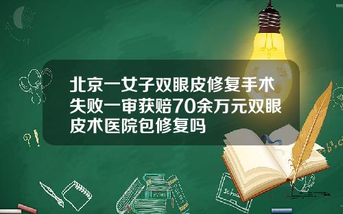 北京一女子双眼皮修复手术失败一审获赔70余万元双眼皮术医院包修复吗
