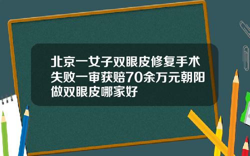 北京一女子双眼皮修复手术失败一审获赔70余万元朝阳做双眼皮哪家好