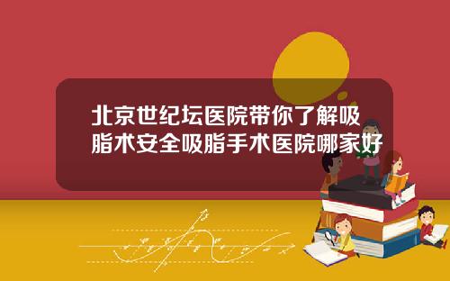 北京世纪坛医院带你了解吸脂术安全吸脂手术医院哪家好
