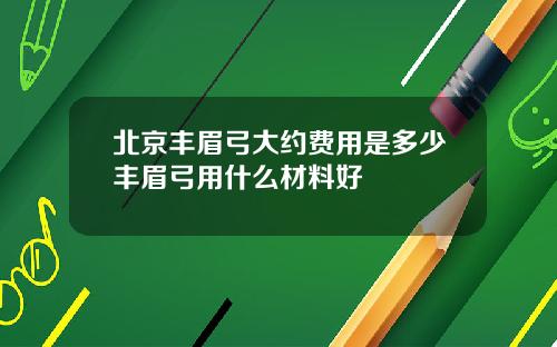北京丰眉弓大约费用是多少丰眉弓用什么材料好