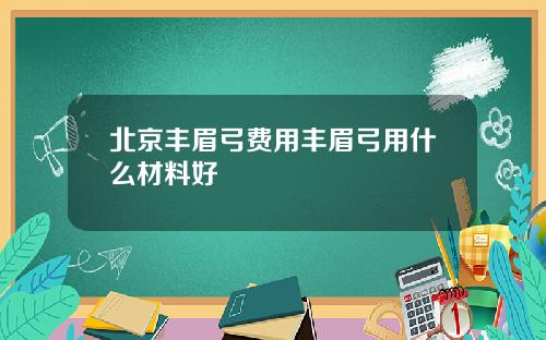 北京丰眉弓费用丰眉弓用什么材料好