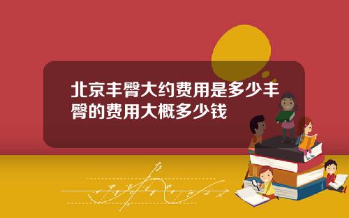 北京丰臀大约费用是多少丰臀的费用大概多少钱