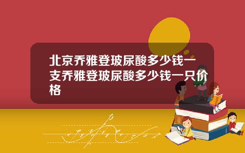 北京乔雅登玻尿酸多少钱一支乔雅登玻尿酸多少钱一只价格