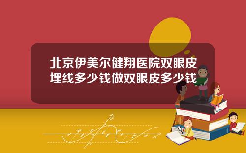 北京伊美尔健翔医院双眼皮埋线多少钱做双眼皮多少钱