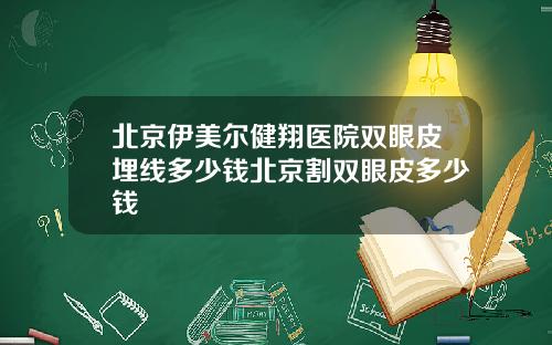 北京伊美尔健翔医院双眼皮埋线多少钱北京割双眼皮多少钱