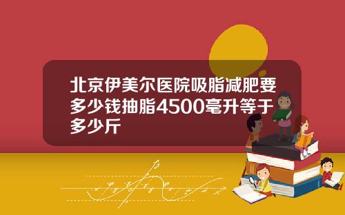 北京伊美尔医院吸脂减肥要多少钱抽脂4500毫升等于多少斤