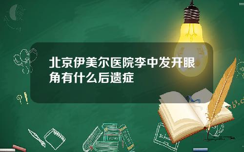 北京伊美尔医院李中发开眼角有什么后遗症