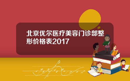 北京优尔医疗美容门诊部整形价格表2017