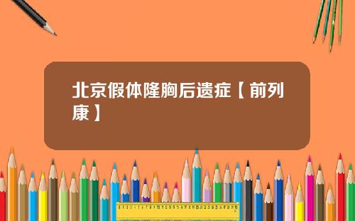 北京假体隆胸后遗症【前列康】