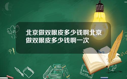 北京做双眼皮多少钱啊北京做双眼皮多少钱啊一次
