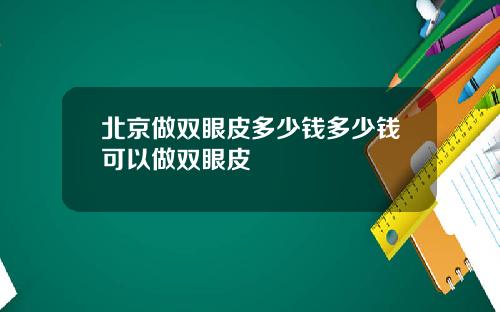 北京做双眼皮多少钱多少钱可以做双眼皮
