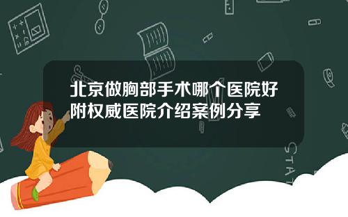北京做胸部手术哪个医院好附权威医院介绍案例分享