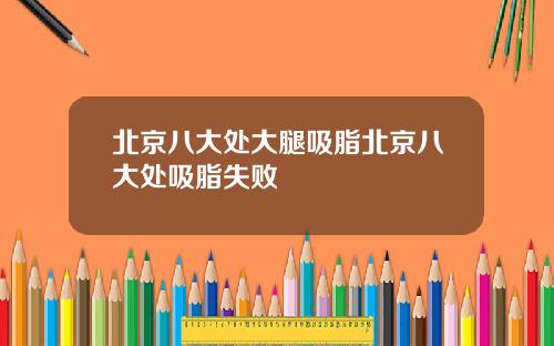 北京八大处大腿吸脂北京八大处吸脂失败