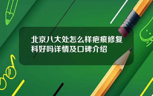 北京八大处怎么样疤痕修复科好吗详情及口碑介绍