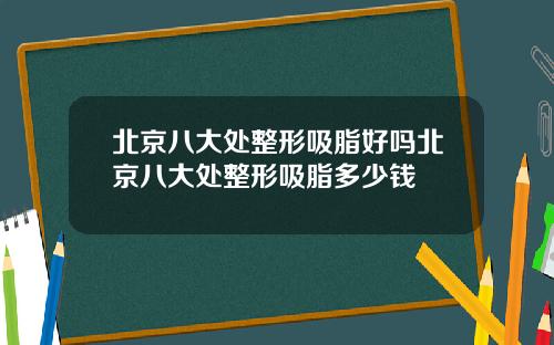北京八大处整形吸脂好吗北京八大处整形吸脂多少钱