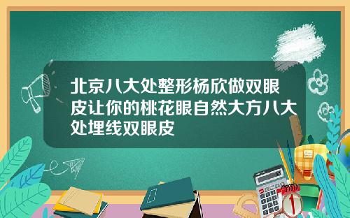 北京八大处整形杨欣做双眼皮让你的桃花眼自然大方八大处埋线双眼皮