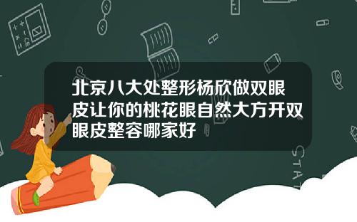 北京八大处整形杨欣做双眼皮让你的桃花眼自然大方开双眼皮整容哪家好