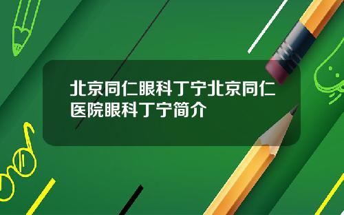 北京同仁眼科丁宁北京同仁医院眼科丁宁简介