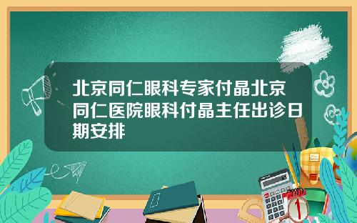 北京同仁眼科专家付晶北京同仁医院眼科付晶主任出诊日期安排