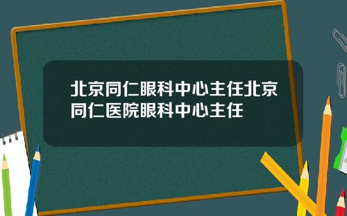 北京同仁眼科中心主任北京同仁医院眼科中心主任