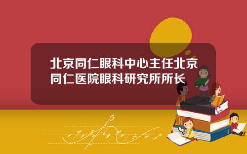 北京同仁眼科中心主任北京同仁医院眼科研究所所长