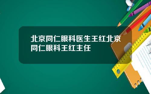 北京同仁眼科医生王红北京同仁眼科王红主任
