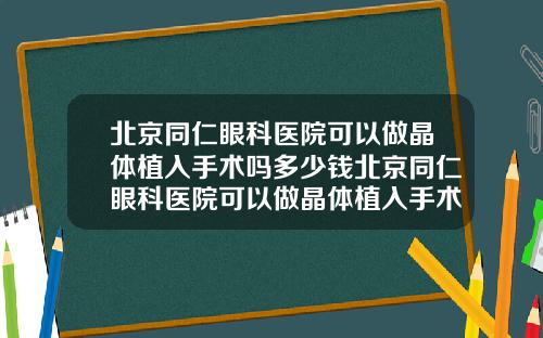 北京同仁眼科医院可以做晶体植入手术吗多少钱北京同仁眼科医院可以做晶体植入手术吗知乎【新闻】