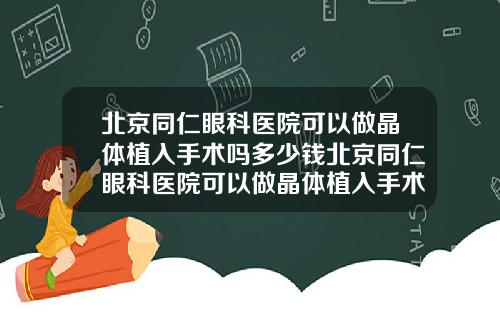 北京同仁眼科医院可以做晶体植入手术吗多少钱北京同仁眼科医院可以做晶体植入手术吗知乎