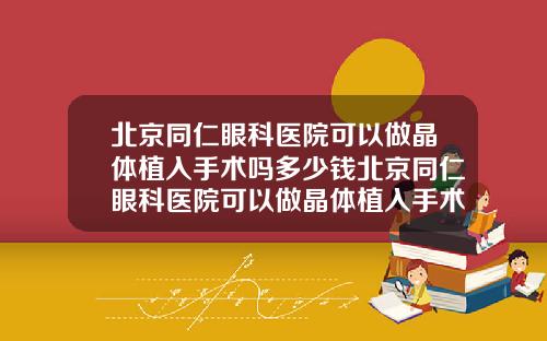 北京同仁眼科医院可以做晶体植入手术吗多少钱北京同仁眼科医院可以做晶体植入手术吗知乎