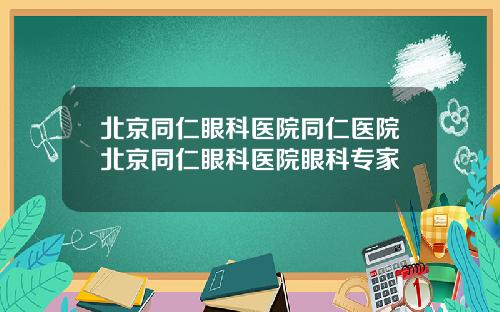 北京同仁眼科医院同仁医院北京同仁眼科医院眼科专家