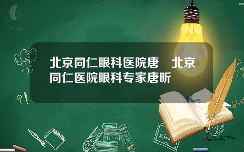 北京同仁眼科医院唐炘北京同仁医院眼科专家唐昕