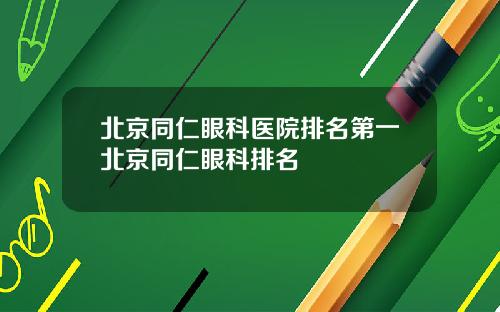 北京同仁眼科医院排名第一北京同仁眼科排名