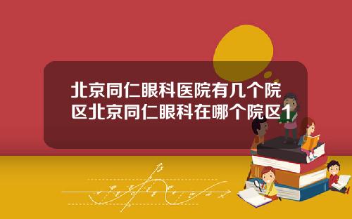 北京同仁眼科医院有几个院区北京同仁眼科在哪个院区1
