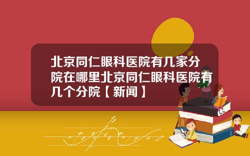北京同仁眼科医院有几家分院在哪里北京同仁眼科医院有几个分院【新闻】