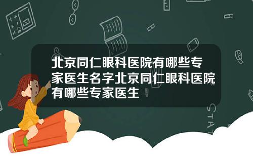 北京同仁眼科医院有哪些专家医生名字北京同仁眼科医院有哪些专家医生