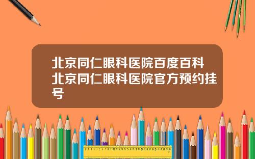 北京同仁眼科医院百度百科北京同仁眼科医院官方预约挂号