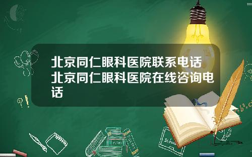 北京同仁眼科医院联系电话北京同仁眼科医院在线咨询电话